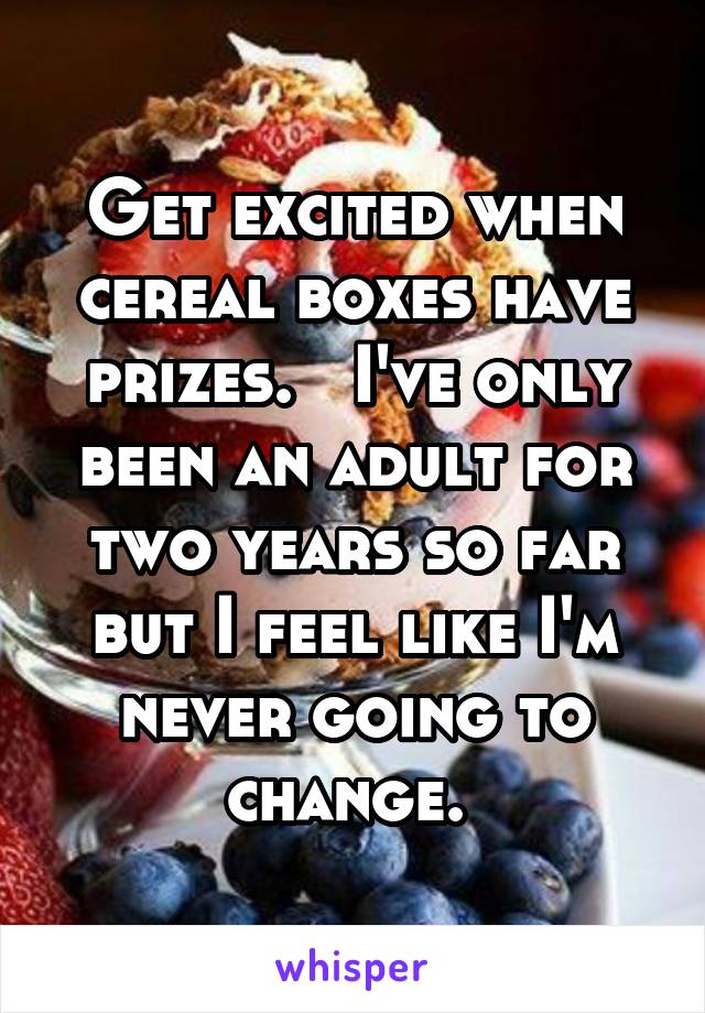 Get excited when cereal boxes have prizes.   I've only been an adult for two years so far but I feel like I'm never going to change. 