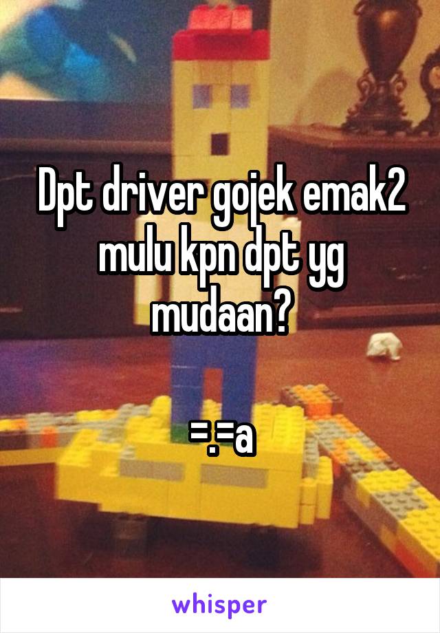 Dpt driver gojek emak2 mulu kpn dpt yg mudaan?

=.=a