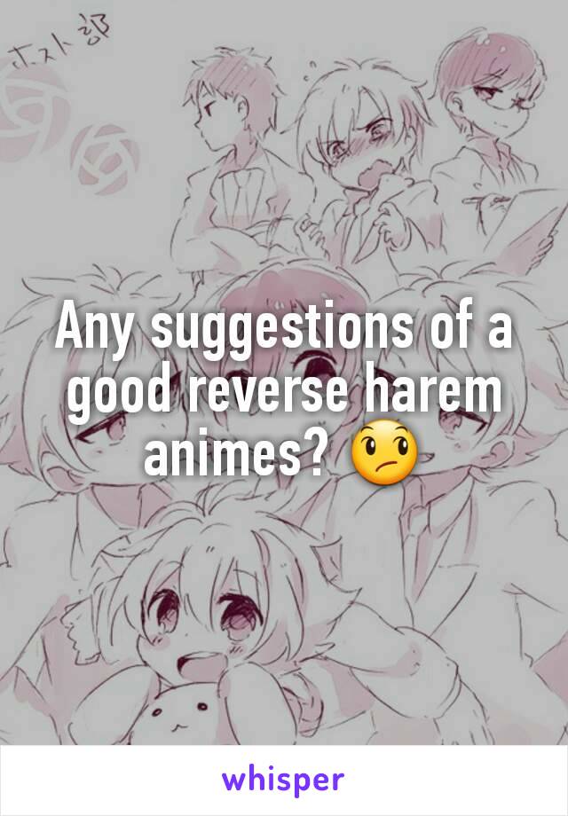 Any suggestions of a good reverse harem animes? 😞