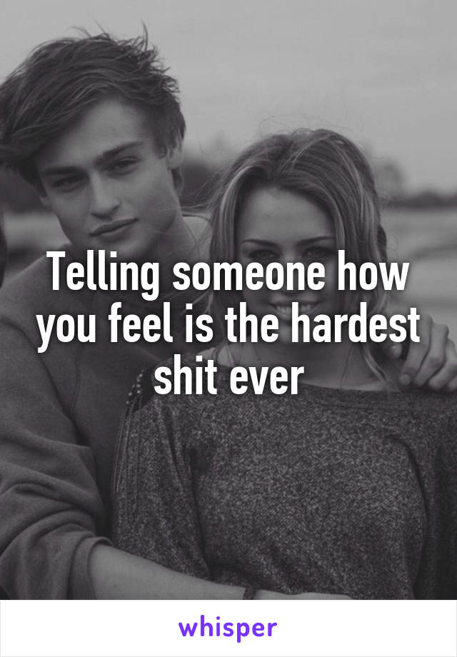 Telling someone how you feel is the hardest shit ever