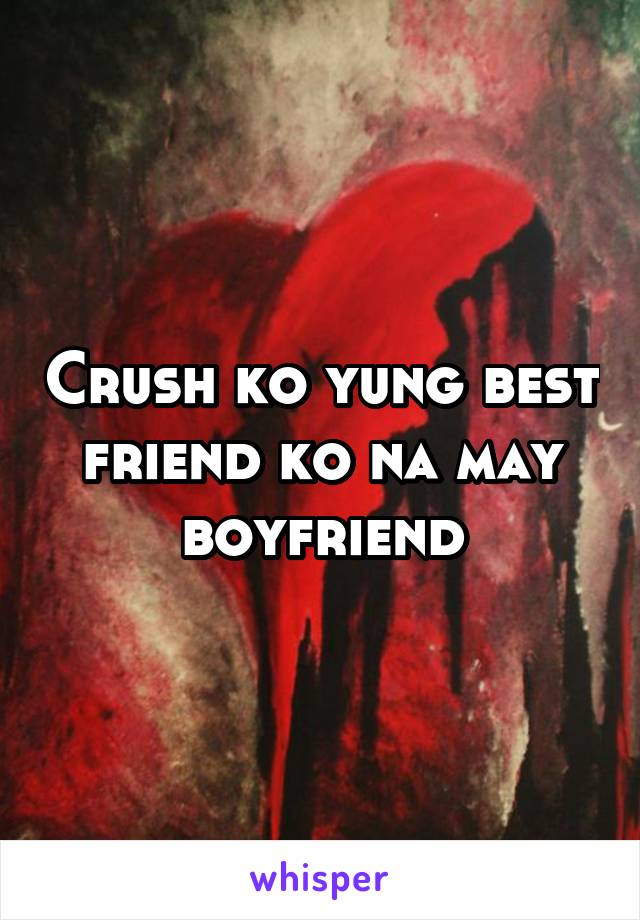 Crush ko yung best friend ko na may boyfriend