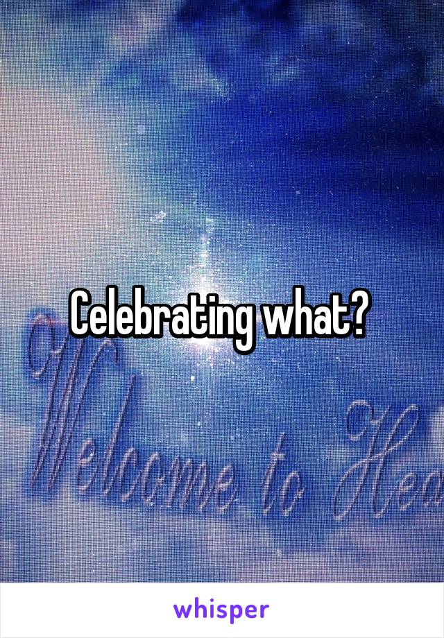 Celebrating what? 