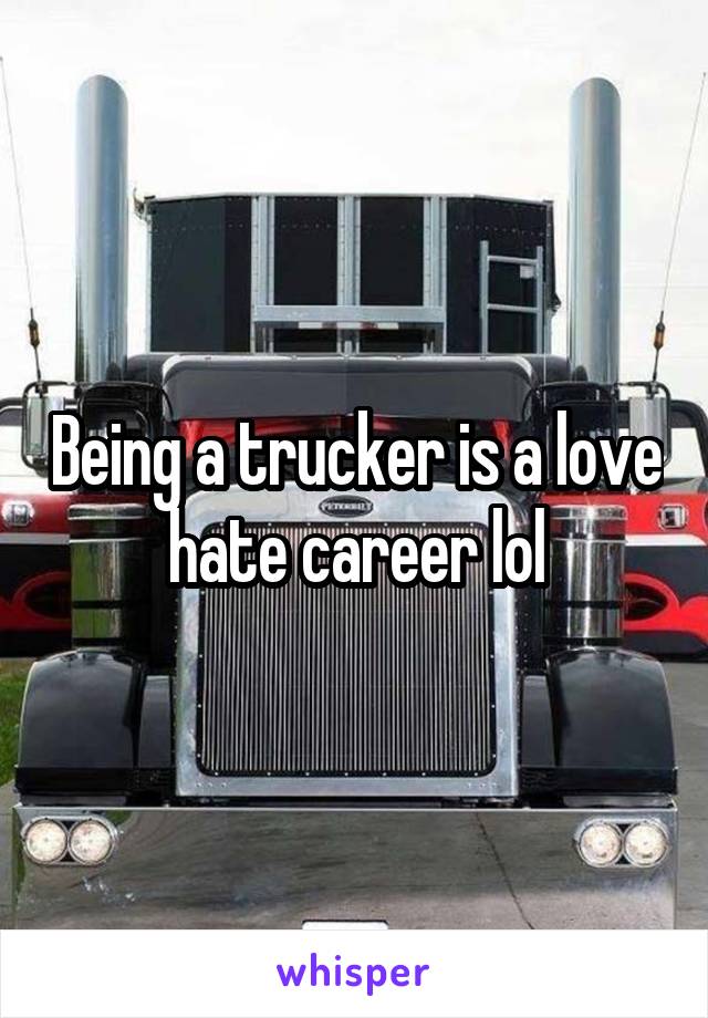 Being a trucker is a love hate career lol