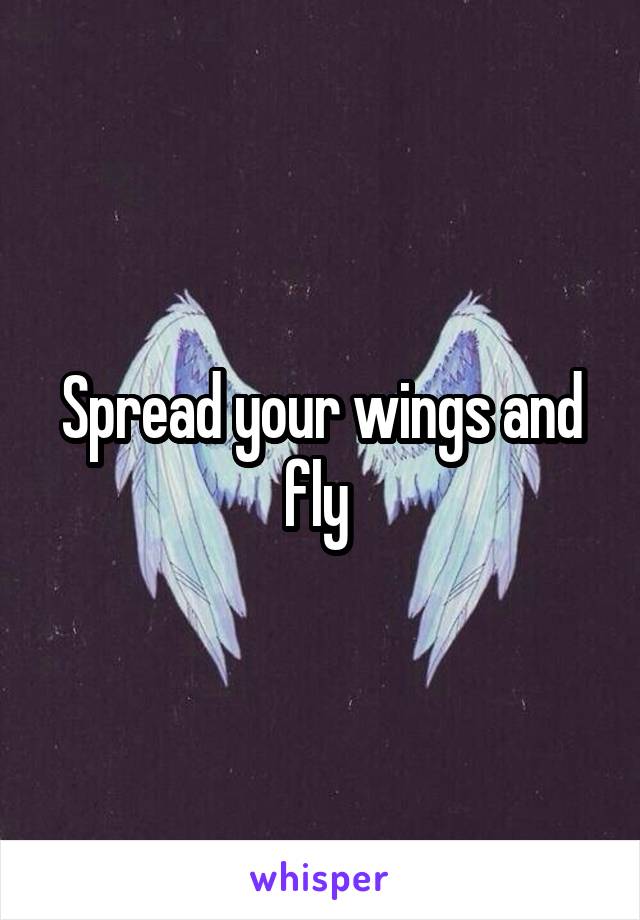 Spread your wings and fly 