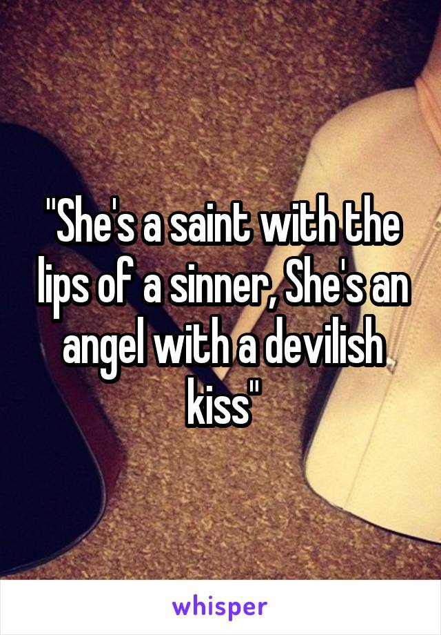 "She's a saint with the lips of a sinner, She's an angel with a devilish kiss"