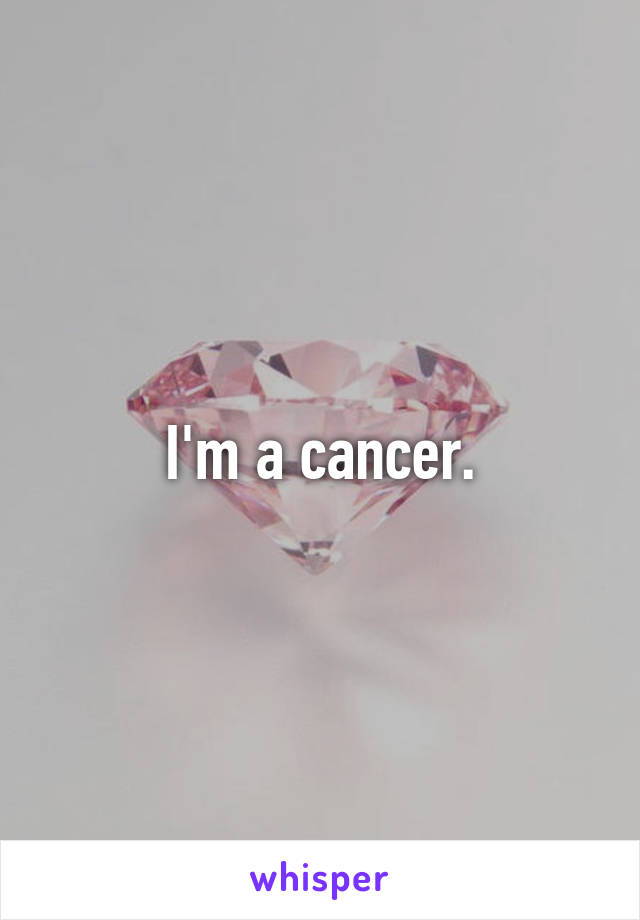 I'm a cancer.