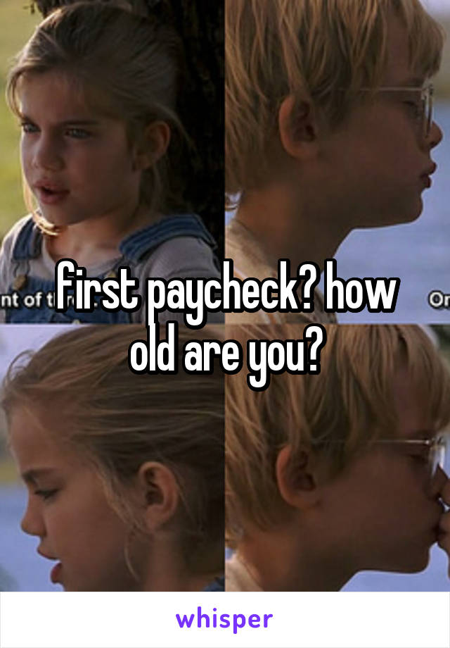 first paycheck? how old are you?