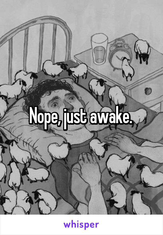 Nope, just awake. 