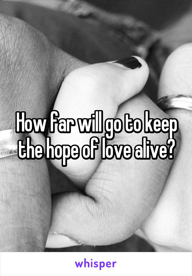 How far will go to keep the hope of love alive?