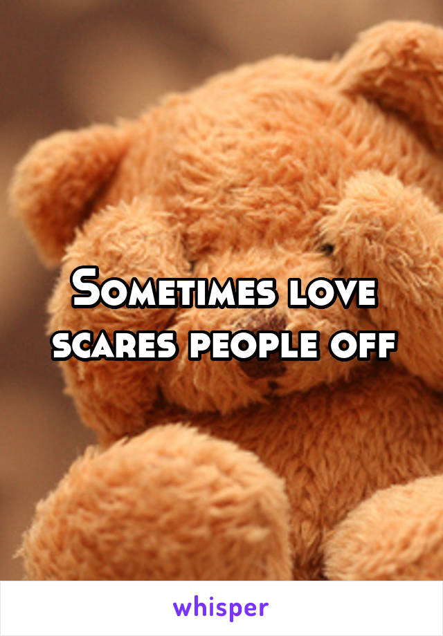 Sometimes love scares people off