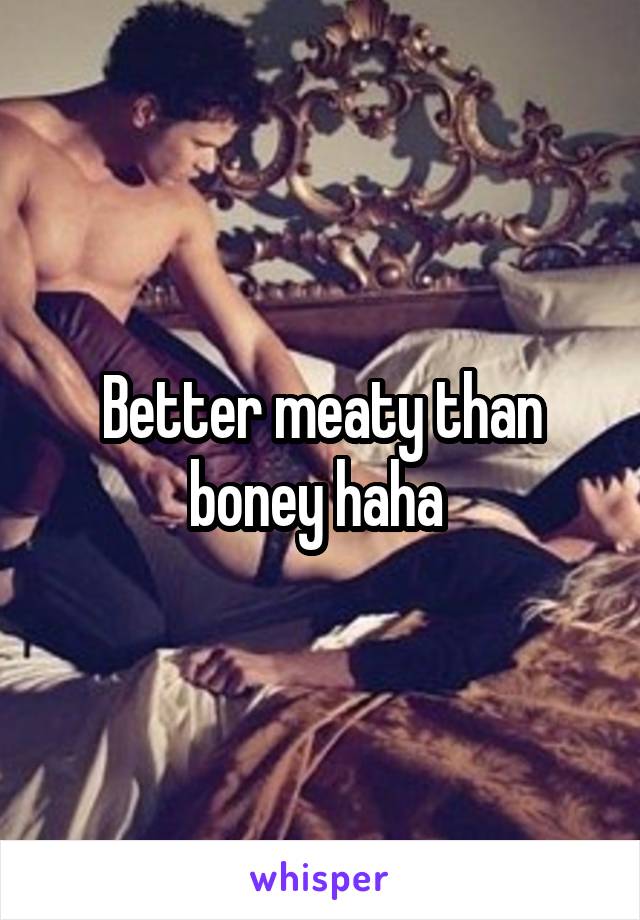 Better meaty than boney haha 