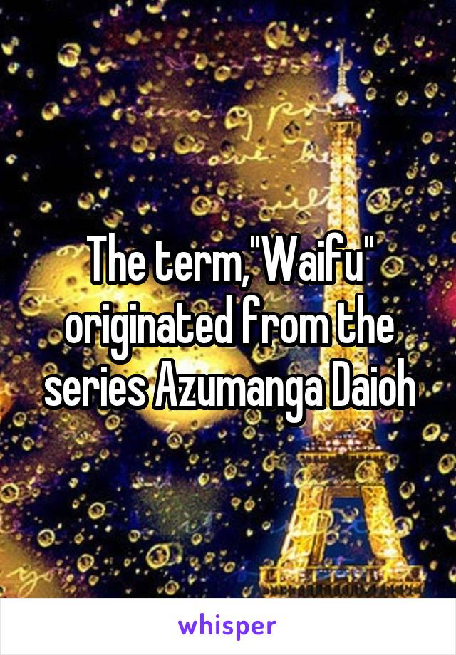 The term,"Waifu" originated from the series Azumanga Daioh