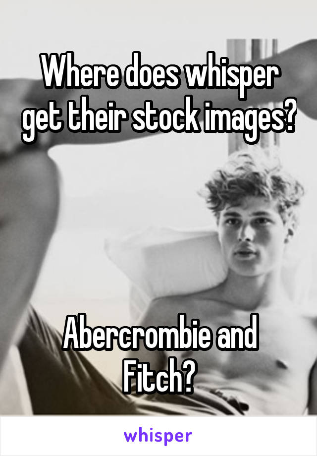 Where does whisper get their stock images?




Abercrombie and Fitch?