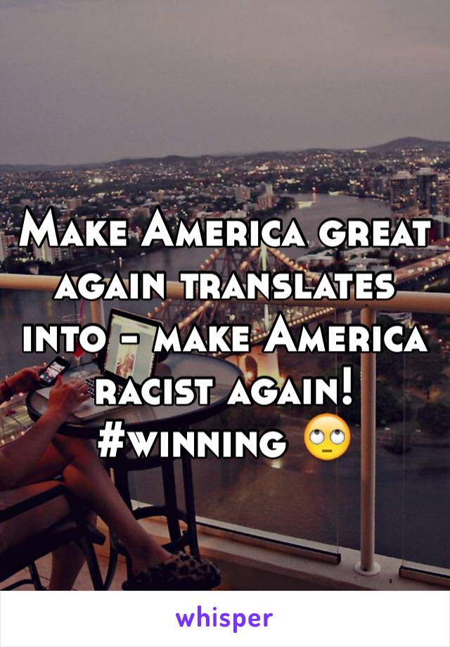 Make America great again translates into - make America racist again! #winning 🙄