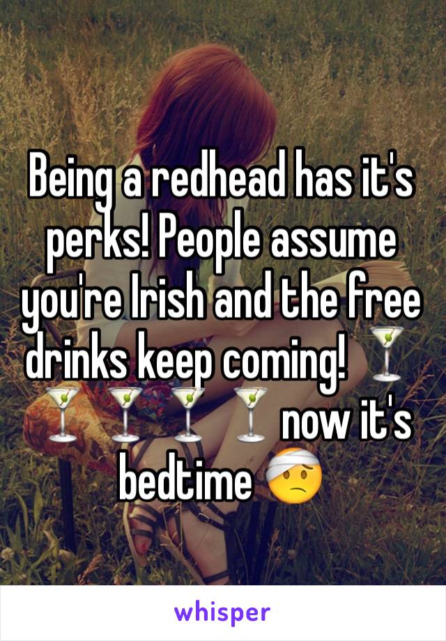 Being a redhead has it's perks! People assume you're Irish and the free drinks keep coming! 🍸🍸🍸🍸🍸now it's bedtime 🤕