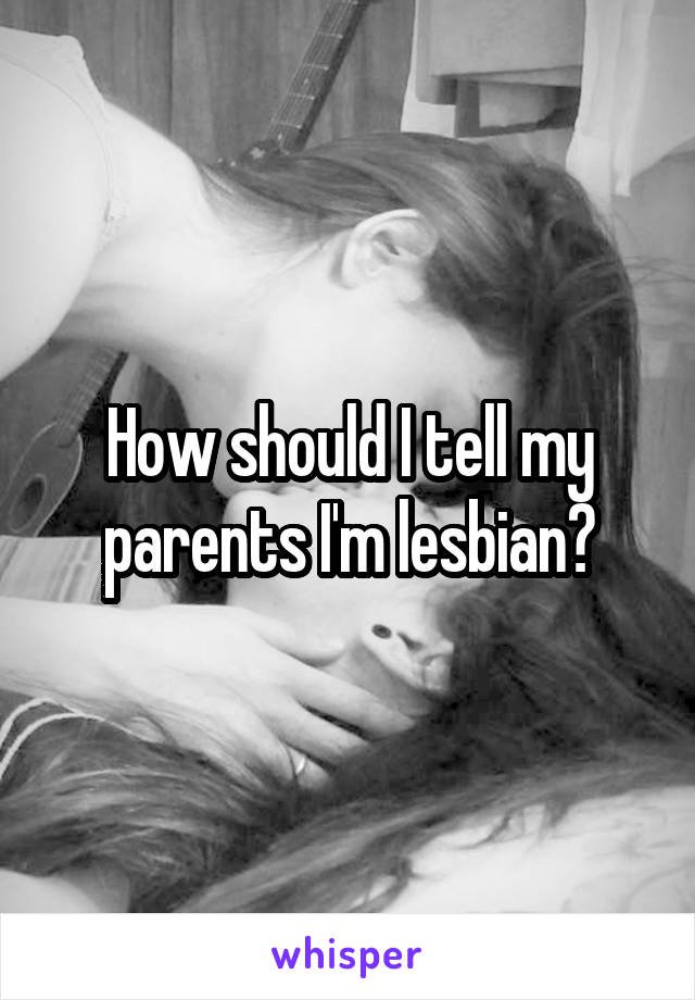 How should I tell my parents I'm lesbian?