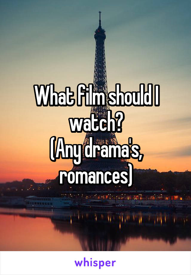 What film should I watch?
(Any drama's, romances)