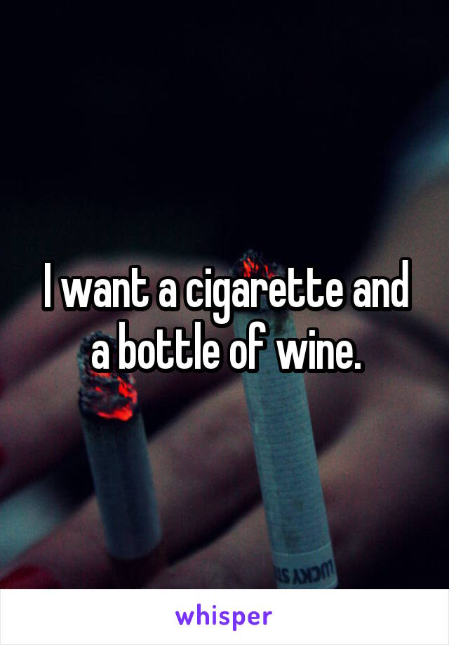 I want a cigarette and a bottle of wine.