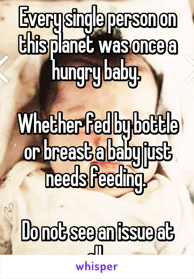 Every single person on this planet was once a hungry baby. 

Whether fed by bottle or breast a baby just needs feeding. 

Do not see an issue at all. 