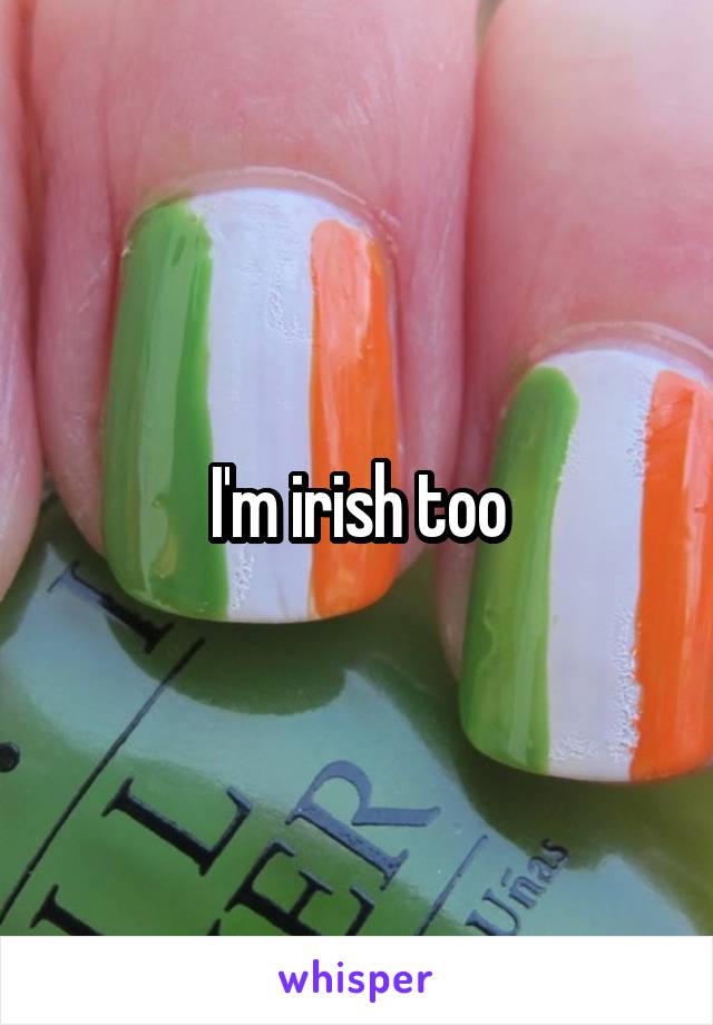 I'm irish too