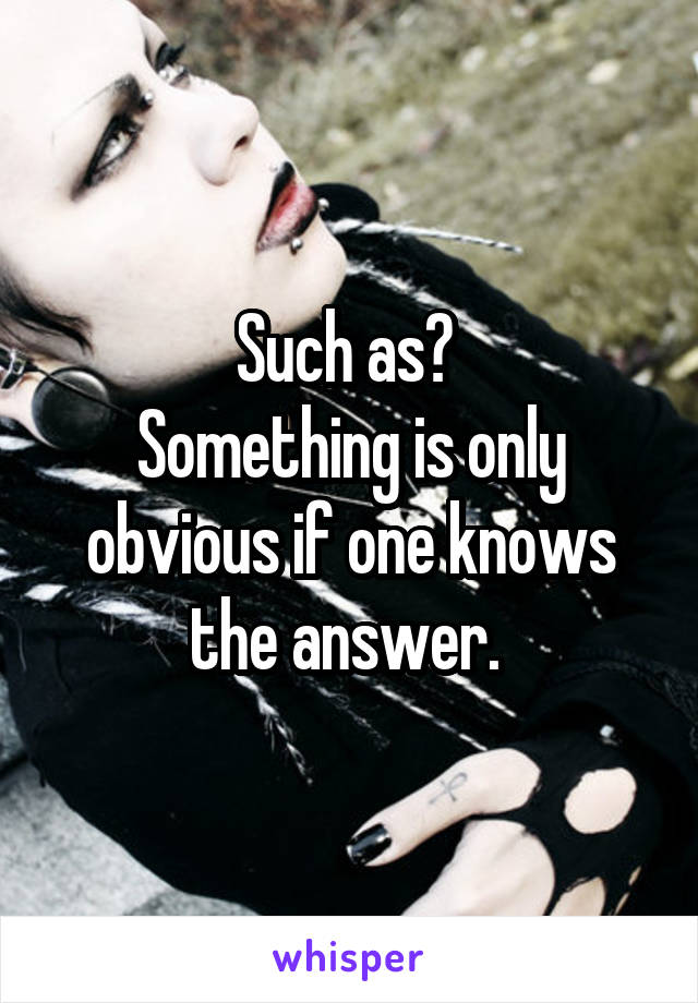 Such as? 
Something is only obvious if one knows the answer. 