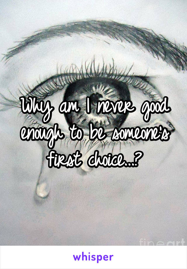 Why am I never good enough to be someone's first choice...?