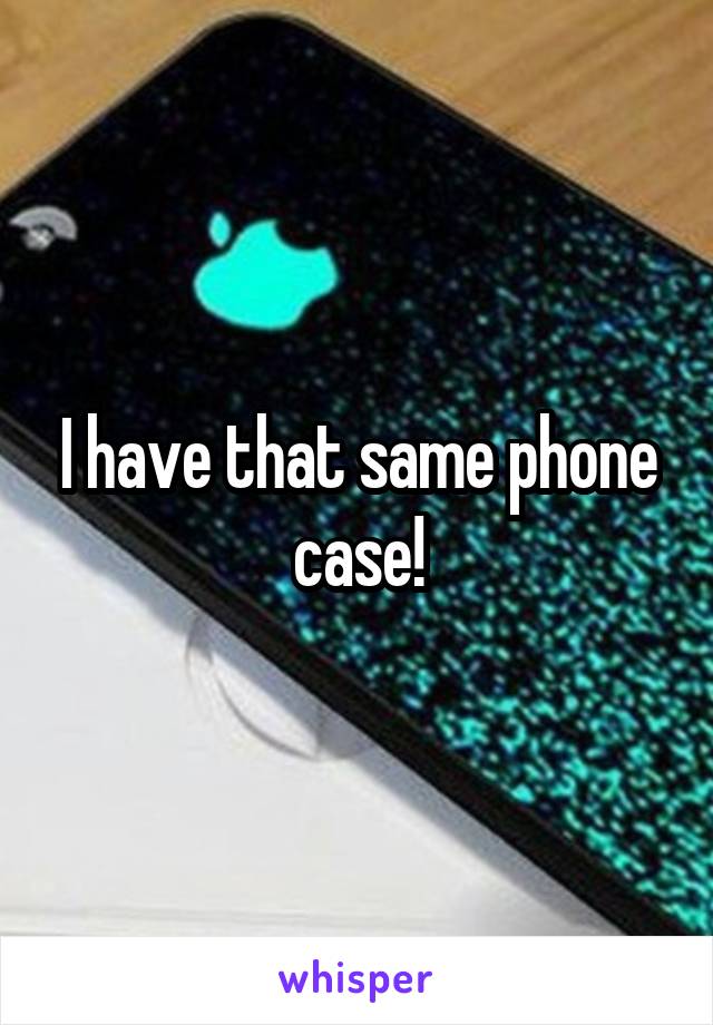 I have that same phone case!