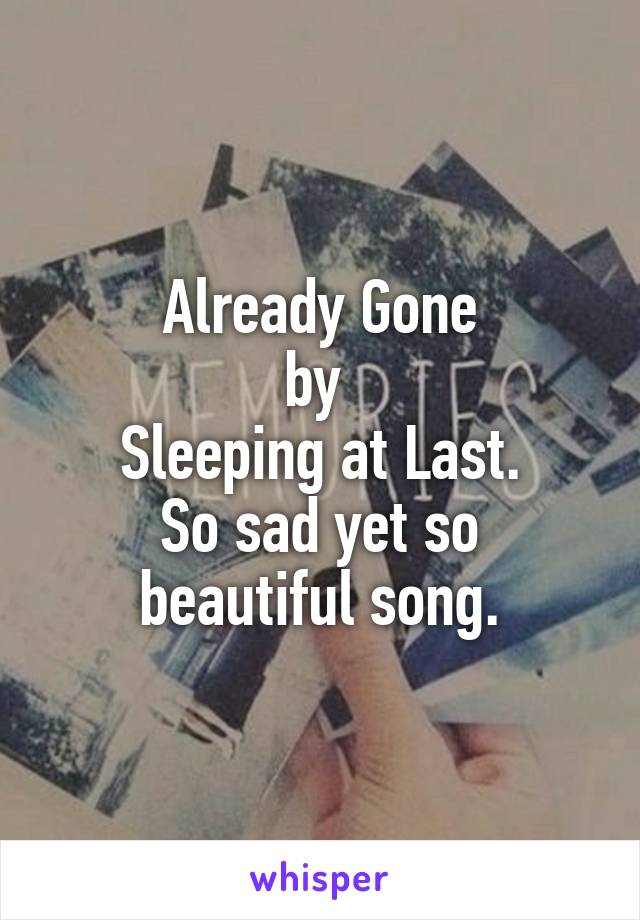 Already Gone
by 
Sleeping at Last.
So sad yet so beautiful song.