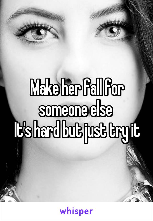 Make her fall for someone else 
It's hard but just try it