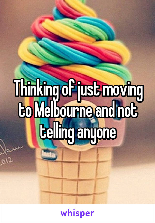 Thinking of just moving to Melbourne and not telling anyone