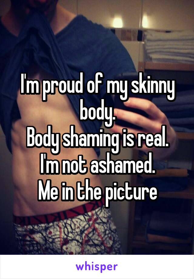 I'm proud of my skinny body.
Body shaming is real.
I'm not ashamed.
Me in the picture