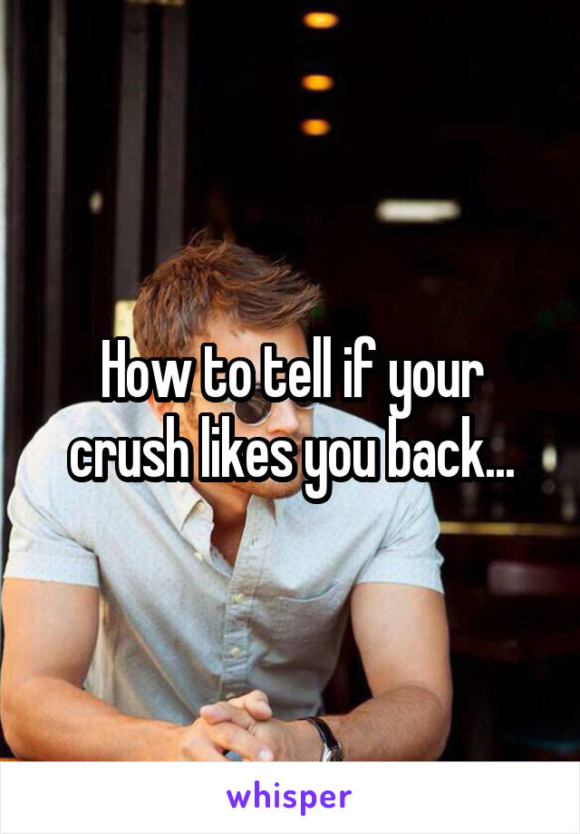 How to tell if your crush likes you back...