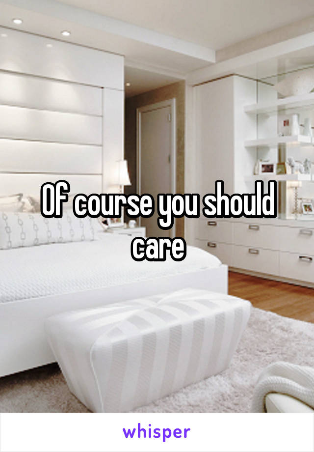 Of course you should care