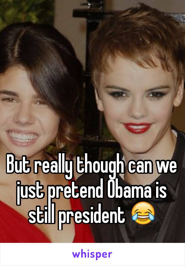 But really though can we just pretend Obama is still president 😂