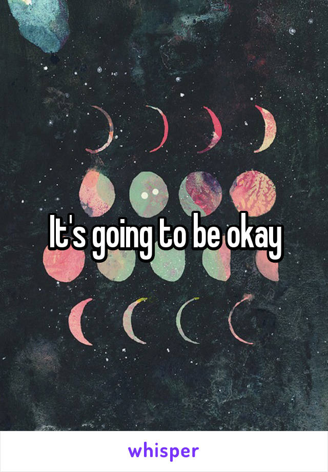 It's going to be okay