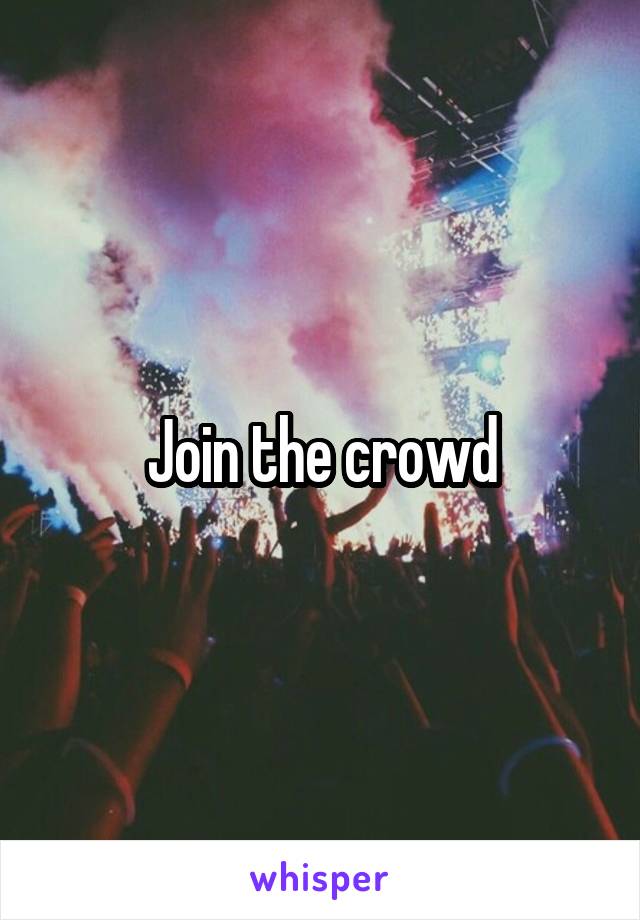 Join the crowd