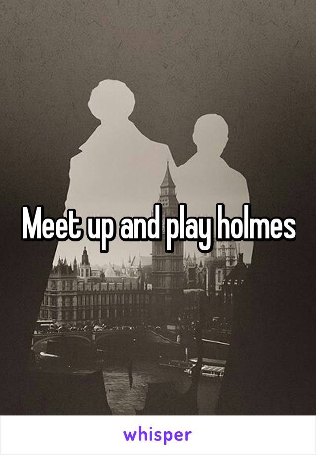 Meet up and play holmes