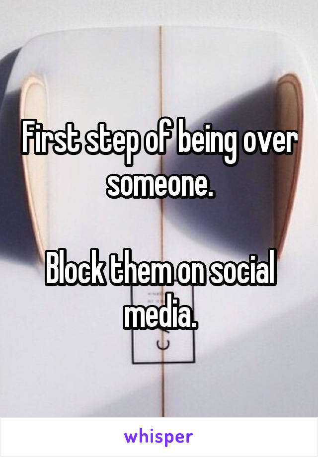 First step of being over someone.

Block them on social media.