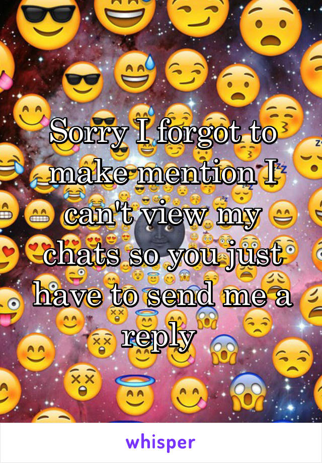 Sorry I forgot to make mention I can't view my chats so you just have to send me a reply 