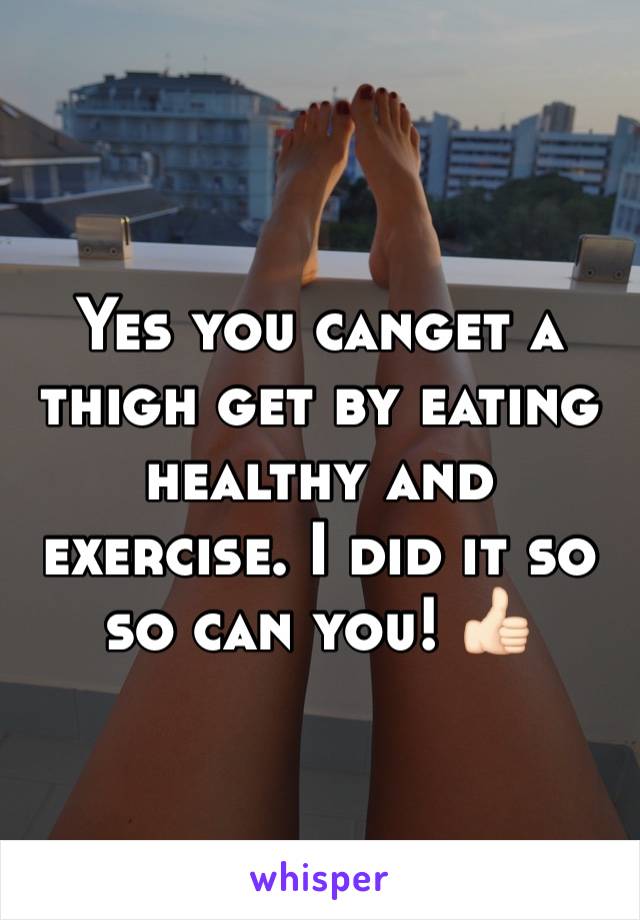 Yes you canget a thigh get by eating healthy and exercise. I did it so so can you! 👍🏻