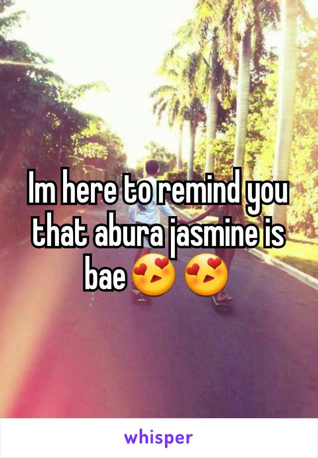 Im here to remind you that abura jasmine is bae😍😍