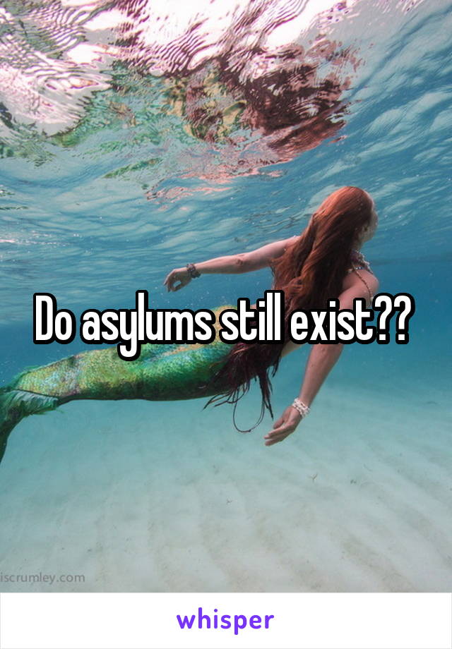 Do asylums still exist?? 