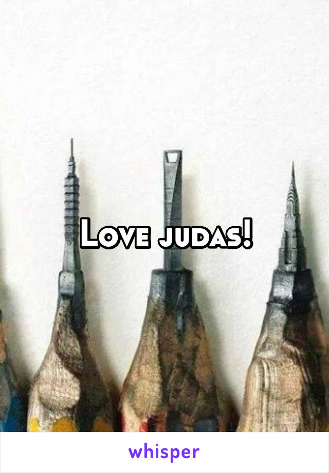 Love judas!