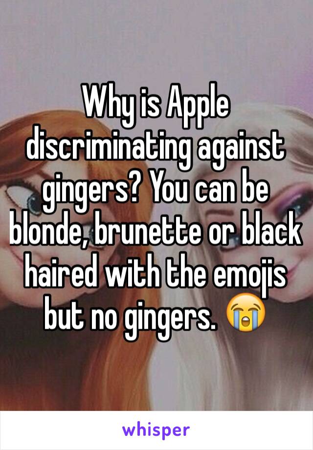 Why is Apple discriminating against gingers? You can be blonde, brunette or black haired with the emojis but no gingers. 😭