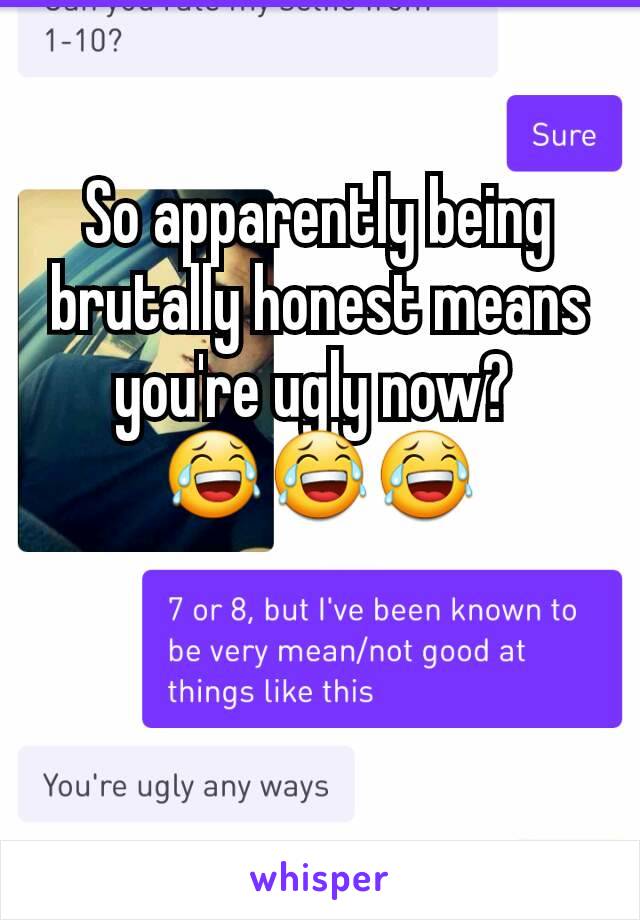 So apparently being brutally honest means you're ugly now? 
😂😂😂