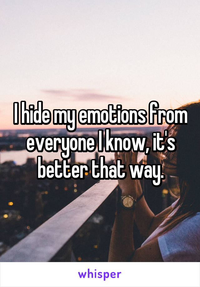 I hide my emotions from everyone I know, it's better that way.