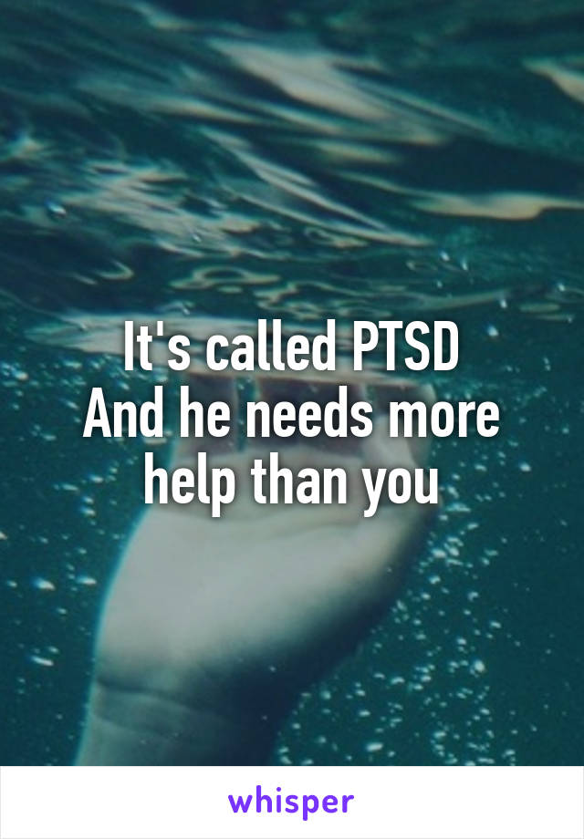 It's called PTSD
And he needs more help than you