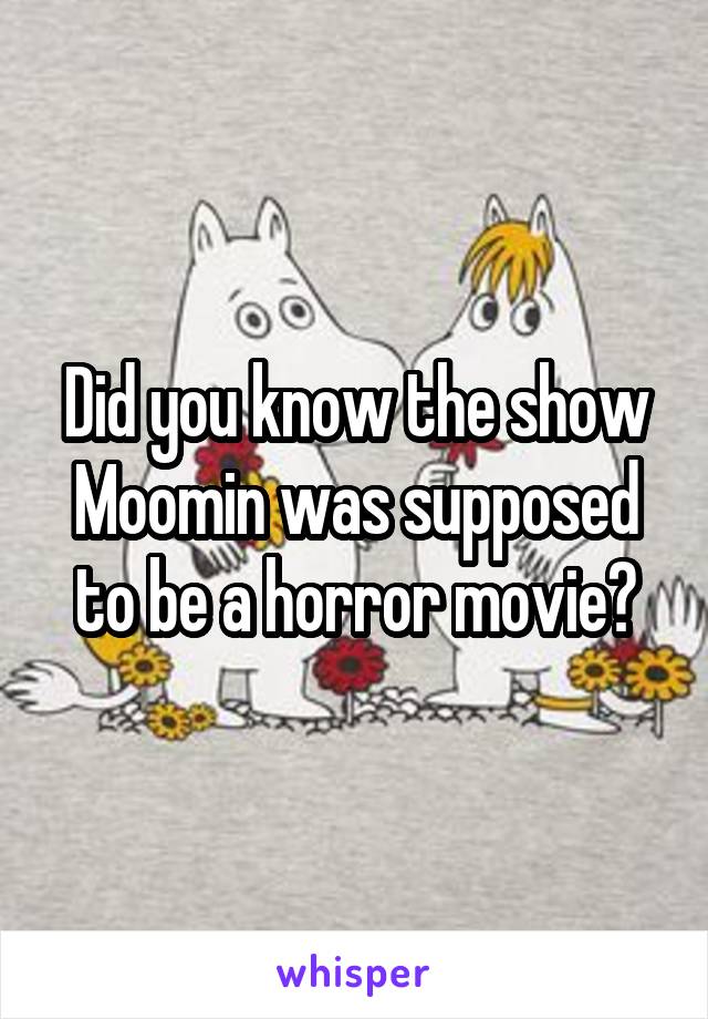 Did you know the show Moomin was supposed to be a horror movie?