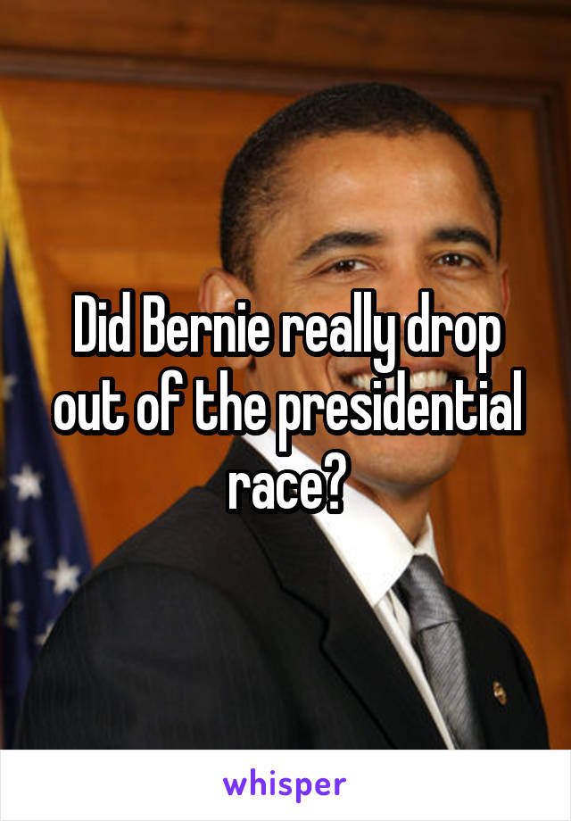 Did Bernie really drop out of the presidential race?