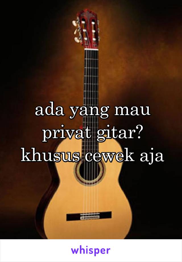 ada yang mau privat gitar? khusus cewek aja